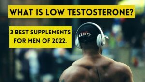 What is Low Testosterone? 3 Best Supplements for Men of 2022.