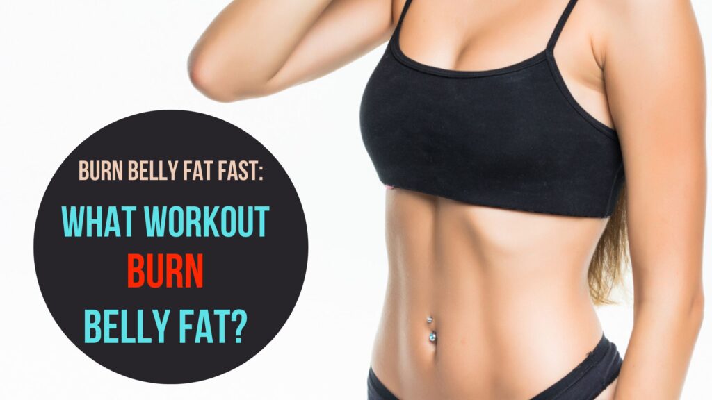 Burn Belly Fat Fast: What Workout Burn Belly Fat?