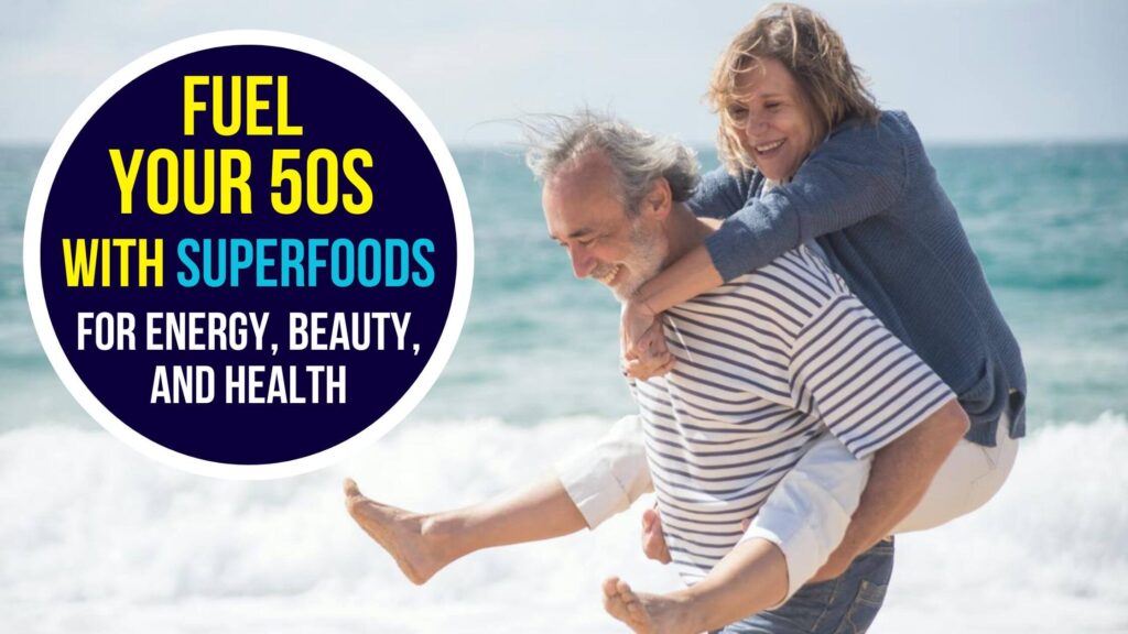 Fuel Your 50s With Superfoods For Energy, Beauty, and Health