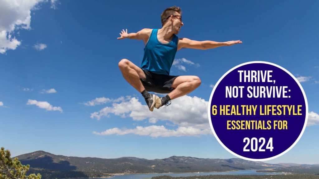 Thrive, Not Survive: 6 Healthy Lifestyle Essentials For 2024